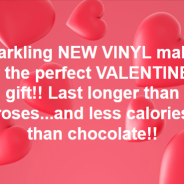 Sparkling NEW VINYL makes for the perfect VALENTINE`S gift!! Last longer than roses…and less calories than chocolate!!